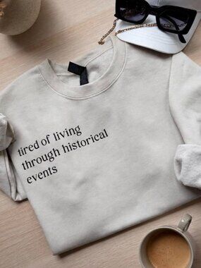 Tired of Living Through Historical Events Sweatshirt Funny Crewneck